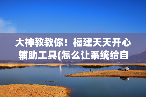 大神教教你！福建天天开心辅助工具(怎么让系统给自己好牌)