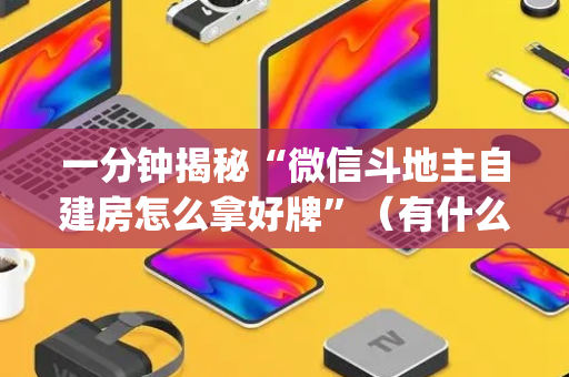 一分钟揭秘“微信斗地主自建房怎么拿好牌”（有什么诀窍)