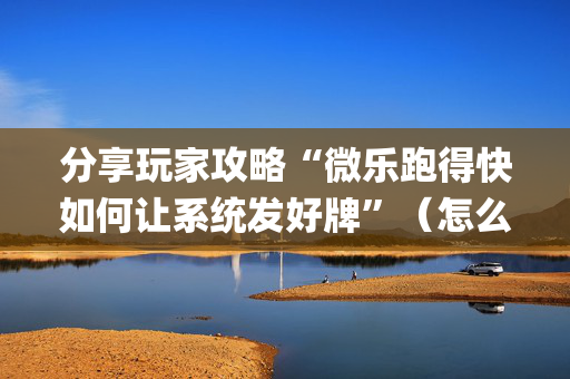 分享玩家攻略“微乐跑得快如何让系统发好牌”（怎么能得到好牌)