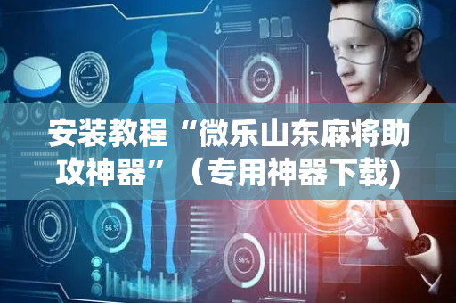 安装教程“微乐山东麻将助攻神器”（专用神器下载)