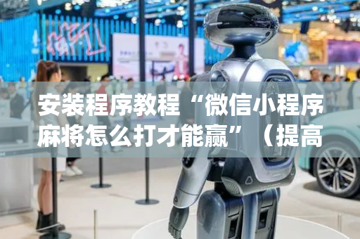 安装程序教程“微信小程序麻将怎么打才能赢”（提高胜率软件)