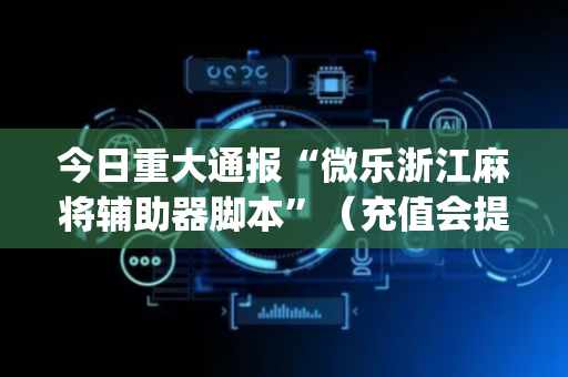 今日重大通报“微乐浙江麻将辅助器脚本”（充值会提高胜率么)