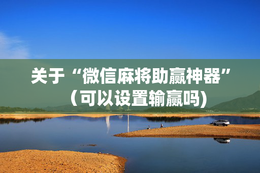 关于“微信麻将助赢神器”（可以设置输赢吗)