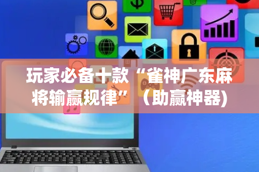 玩家必备十款“雀神广东麻将输赢规律”（助赢神器)