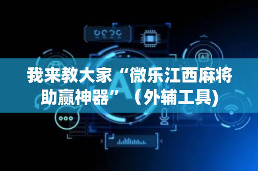 我来教大家“微乐江西麻将助赢神器”（外辅工具)