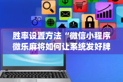 胜率设置方法“微信小程序微乐麻将如何让系统发好牌”（充会员胜率高)