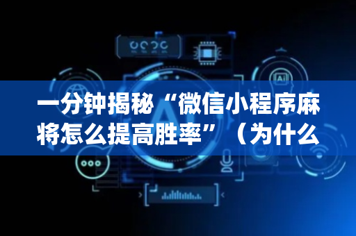 一分钟揭秘“微信小程序麻将怎么提高胜率”（为什么有人一直赢)