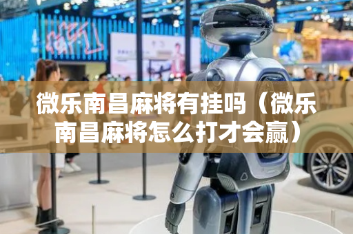 微乐南昌麻将有挂吗（微乐南昌麻将怎么打才会赢）