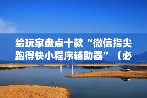 给玩家盘点十款“微信指尖跑得快小程序辅助器”（必赢神器辅助器)
