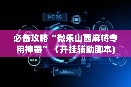 必备攻略“微乐山西麻将专用神器”（开挂辅助脚本)