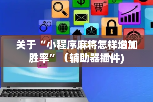 关于“小程序麻将怎样增加胜率”（辅助器插件)