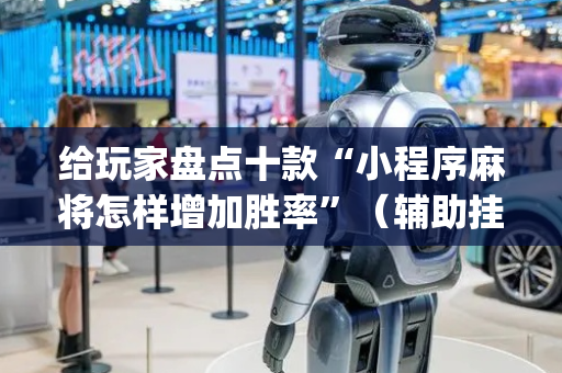 给玩家盘点十款“小程序麻将怎样增加胜率”（辅助挂发牌规律)