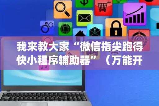 我来教大家“微信指尖跑得快小程序辅助器”（万能开挂器)
