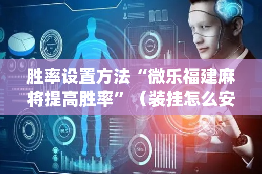 胜率设置方法“微乐福建麻将提高胜率”（装挂怎么安装)