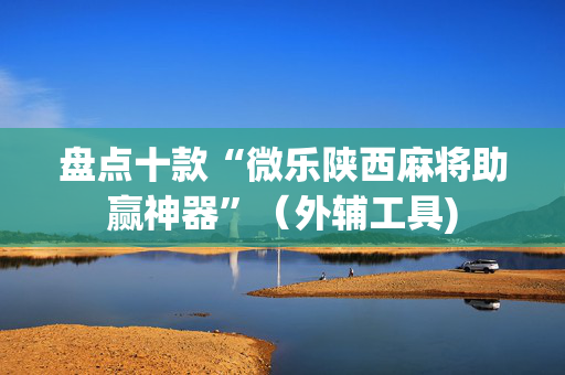 盘点十款“微乐陕西麻将助赢神器”（外辅工具)