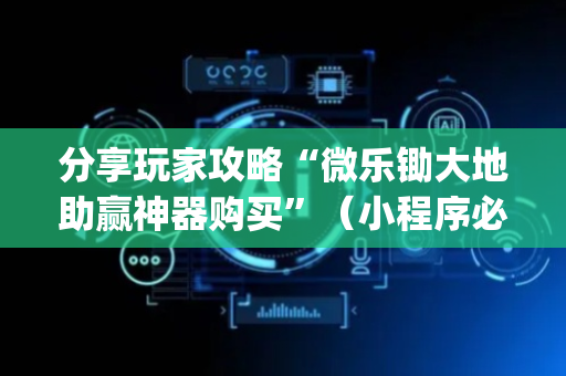 分享玩家攻略“微乐锄大地助赢神器购买”（小程序必赢神器)