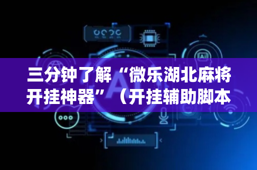 三分钟了解“微乐湖北麻将开挂神器”（开挂辅助脚本)