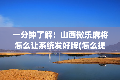 一分钟了解！山西微乐麻将怎么让系统发好牌(怎么提高赢牌率)