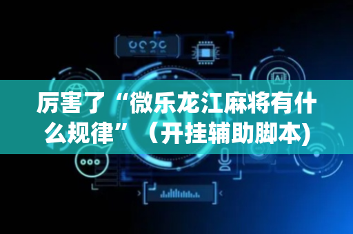 厉害了“微乐龙江麻将有什么规律”（开挂辅助脚本)