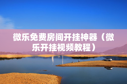 微乐免费房间开挂神器（微乐开挂视频教程）