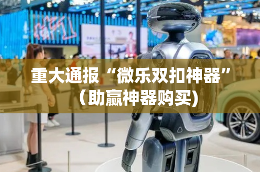 重大通报“微乐双扣神器”（助赢神器购买)