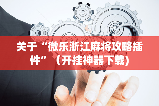 关于“微乐浙江麻将攻略插件”（开挂神器下载)
