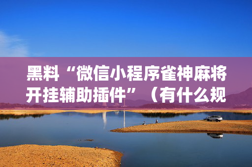 黑料“微信小程序雀神麻将开挂辅助插件”（有什么规律)