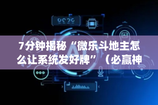 7分钟揭秘“微乐斗地主怎么让系统发好牌”（必赢神器免费安装)