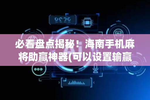 必看盘点揭秘！海南手机麻将助赢神器(可以设置输赢吗)