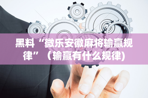 黑料“微乐安徽麻将输赢规律”（输赢有什么规律)