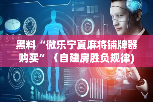 黑料“微乐宁夏麻将铺牌器购买”（自建房胜负规律)