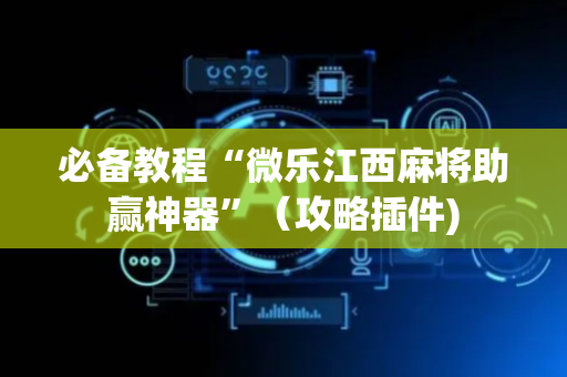 必备教程“微乐江西麻将助赢神器”（攻略插件)