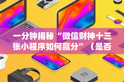 一分钟揭秘“微信财神十三张小程序如何赢分”（是否能开挂)