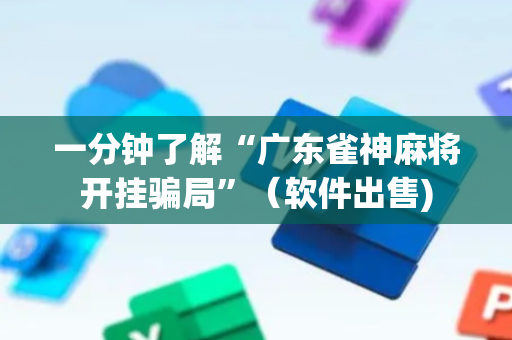 一分钟了解“广东雀神麻将开挂骗局”（软件出售)