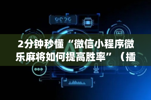 2分钟秒懂“微信小程序微乐麻将如何提高胜率”（插件可信吗)