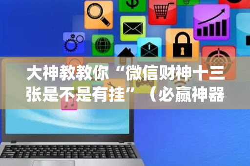 大神教教你“微信财神十三张是不是有挂”（必赢神器免费安装)