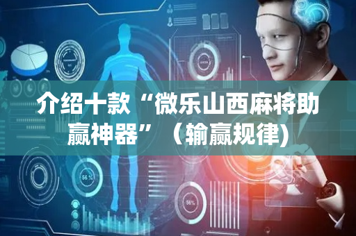 介绍十款“微乐山西麻将助赢神器”（输赢规律)