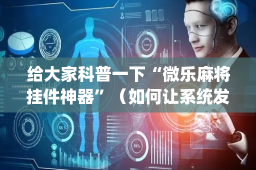 给大家科普一下“微乐麻将挂件神器”（如何让系统发好牌)