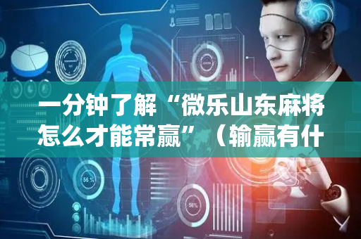 一分钟了解“微乐山东麻将怎么才能常赢”（输赢有什么规律)