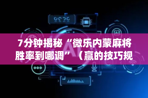 7分钟揭秘“微乐内蒙麻将胜率到哪调”（赢的技巧规律)