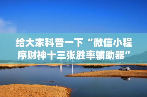 给大家科普一下“微信小程序财神十三张胜率辅助器”（控牌神器)