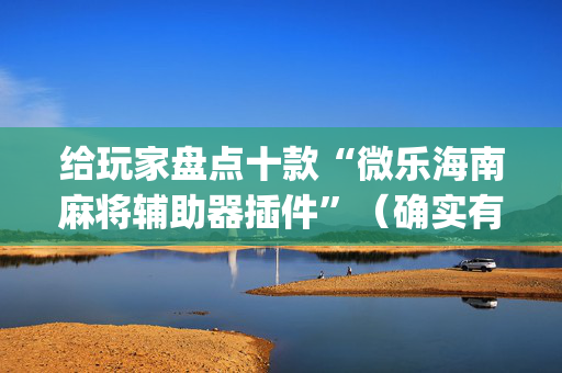 给玩家盘点十款“微乐海南麻将辅助器插件”（确实有插件吗)