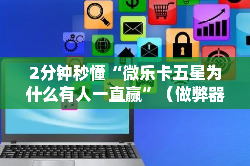 2分钟秒懂“微乐卡五星为什么有人一直赢”（做弊器软件下载)