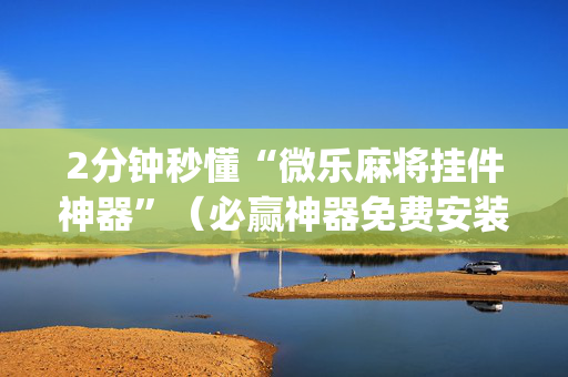2分钟秒懂“微乐麻将挂件神器”（必赢神器免费安装)