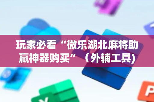 玩家必看“微乐湖北麻将助赢神器购买”（外辅工具)