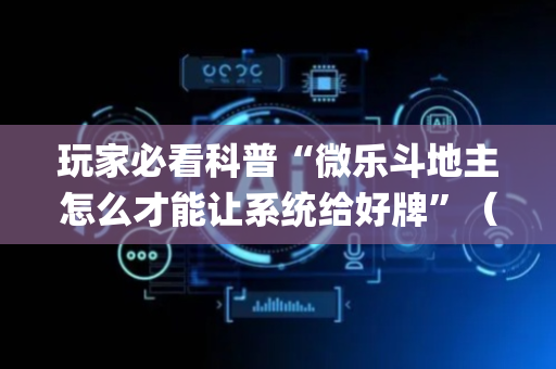 玩家必看科普“微乐斗地主怎么才能让系统给好牌”（万能开挂器)