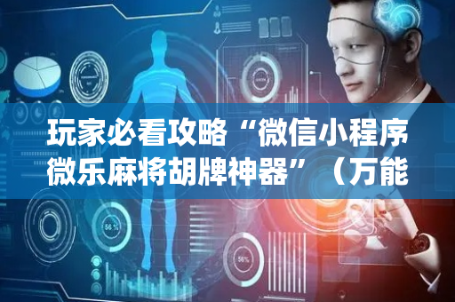 玩家必看攻略“微信小程序微乐麻将胡牌神器”（万能开挂器)