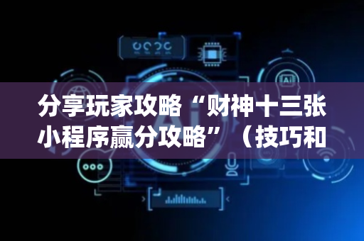 分享玩家攻略“财神十三张小程序赢分攻略”（技巧和打好牌方法)