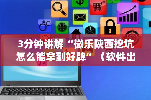3分钟讲解“微乐陕西挖坑怎么能拿到好牌”（软件出售)