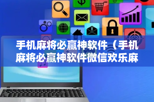 手机麻将必赢神软件（手机麻将必赢神软件微信欢乐麻将）